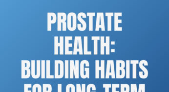 Prostate Health: Building Habits for Long-Term Wellness