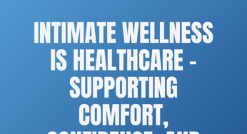 Intimate Wellness Is Healthcare – Supporting Comfort, Confidence, and Quality of Life
