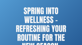 Spring Into Wellness – Refreshing Your Routine for the New Season 